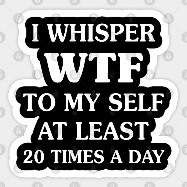 I Whisper WTF To My Self - Funny T Shirts Sayings - Funny T Shirts For Women - SarcasticT Shirts Sticker by Murder By Text